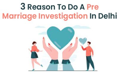 3 Reasons To Do A Pre Marriage Investigation In Delhi