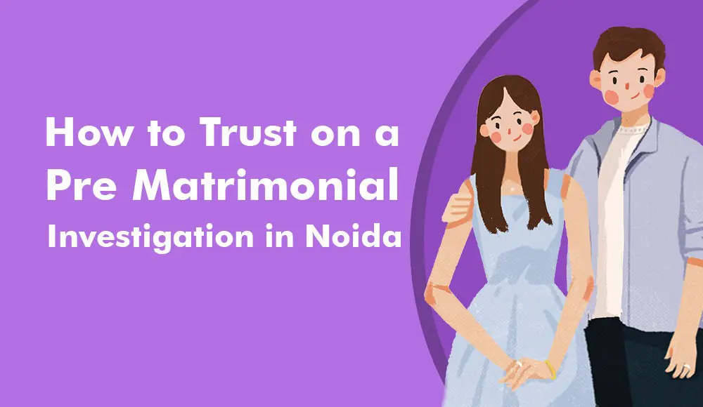 How To Trust On A Pre-Matrimonial Investigation In Noida