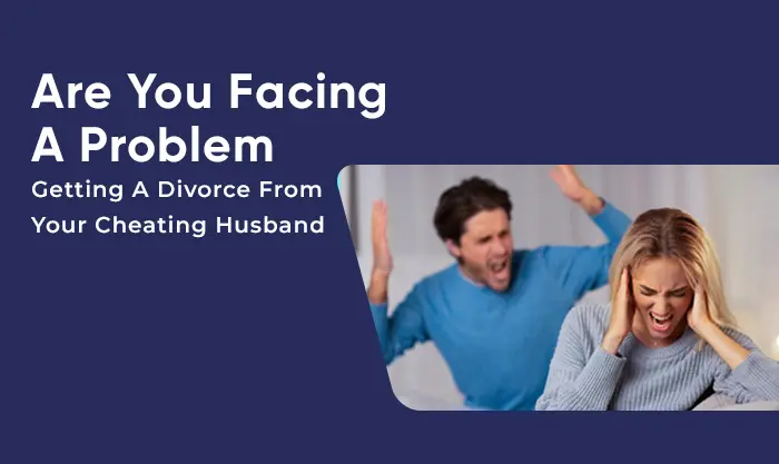 Are You Facing A Problem Getting A Divorce From Your Cheating Husband