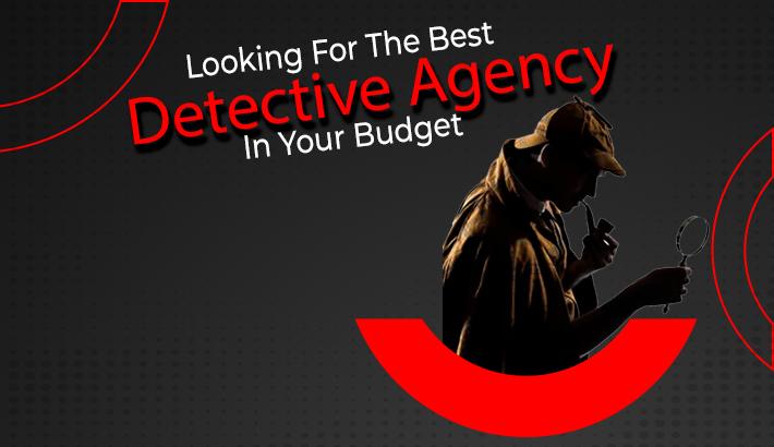 Looking For The Best Detective Agency In Your Budget?