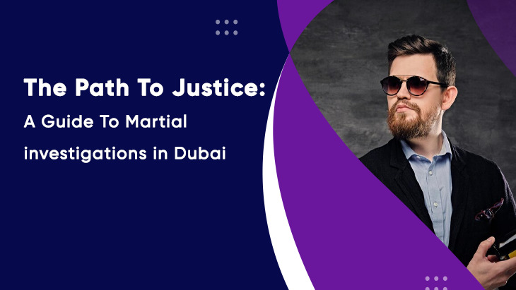 The Path To Justice: A Guide To Martial Investigations In Dubai