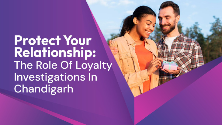 Protect Your Relationship: The Role Of Loyalty Investigations In Chandigarh