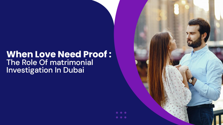 When Love Needs Proof: The Role Of Matrimonial Investigations In Dubai