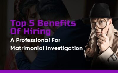 Top 5 Benefits Of Hiring A Professional For Matrimonial Investigations