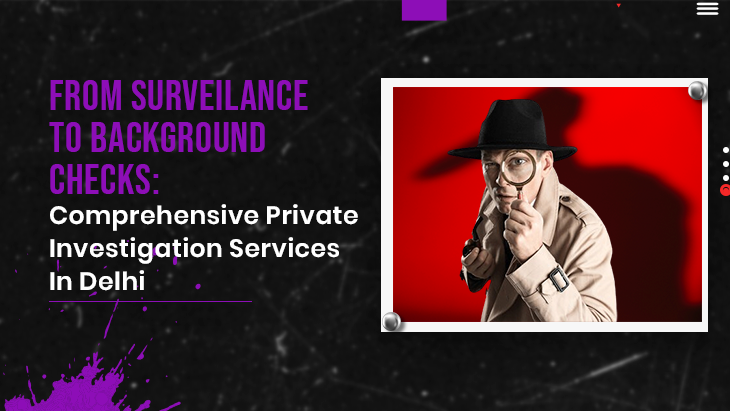 From Surveillance To Background Checks: Comprehensive Private Investigation Services In Delhi