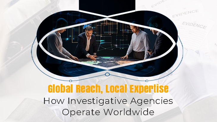 Global Reach, Local Expertise: How Investigative Agencies Operate Worldwide