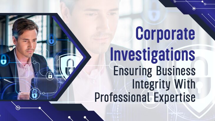 Corporate Investigations: Ensuring Business Integrity With Professional Expertise